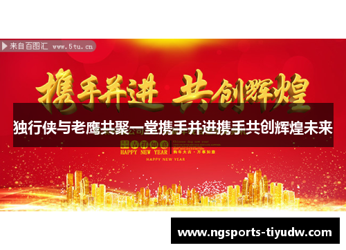 独行侠与老鹰共聚一堂携手并进携手共创辉煌未来
